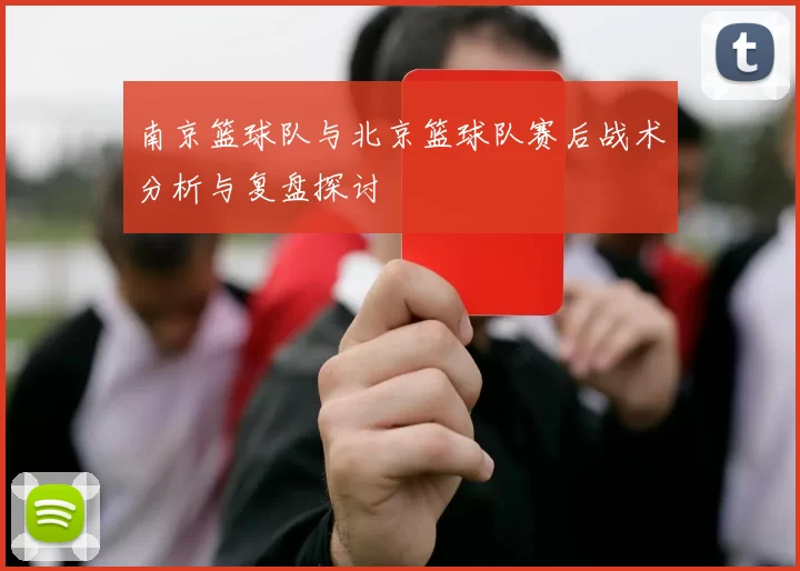 南京篮球队与北京篮球队赛后战术分析与复盘探讨