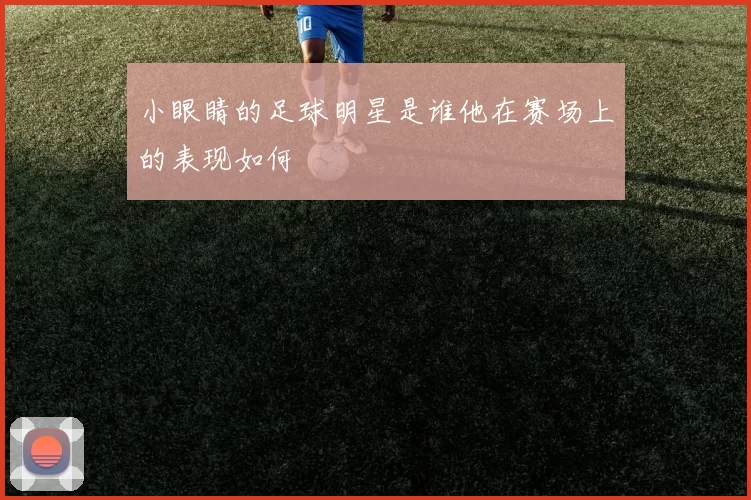 小眼睛的足球明星是谁他在赛场上的表现如何