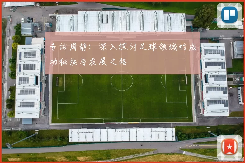 专访周静：深入探讨足球领域的成功秘诀与发展之路