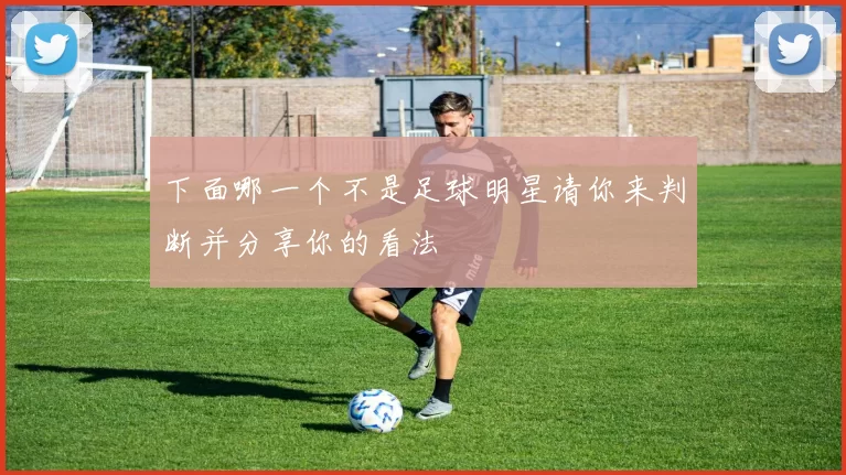 下面哪一个不是足球明星请你来判断并分享你的看法