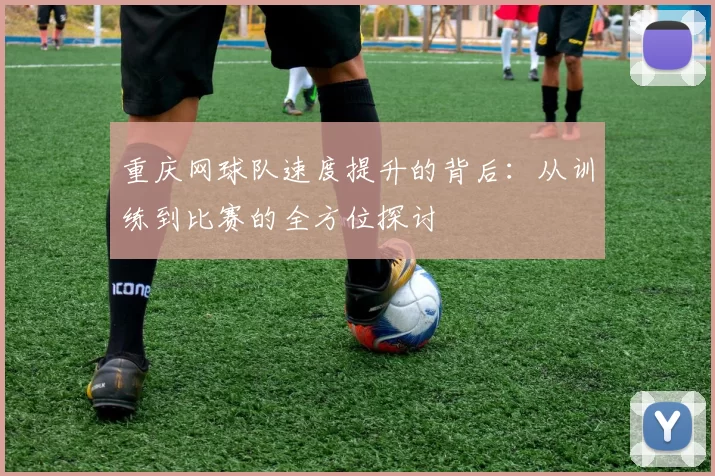 重庆网球队速度提升的背后：从训练到比赛的全方位探讨