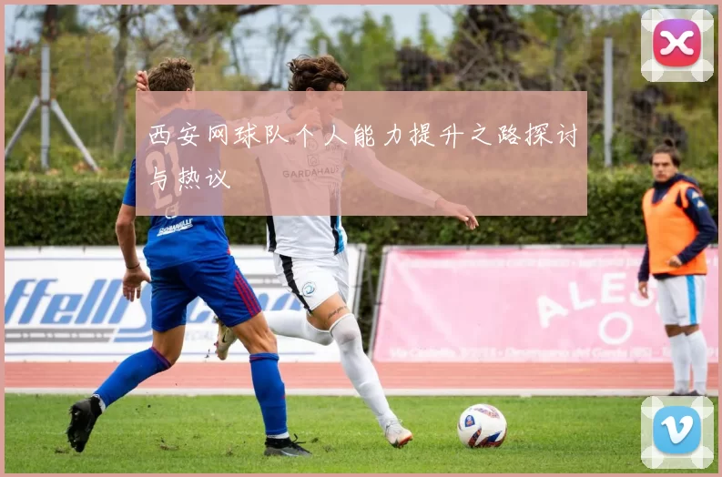 西安网球队个人能力提升之路探讨与热议