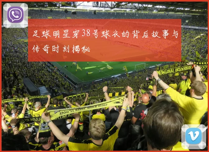 足球明星穿38号球衣的背后故事与传奇时刻揭秘