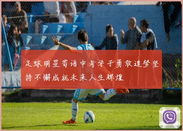 足球明星寄语中考学子勇敢追梦坚持不懈成就未来人生辉煌